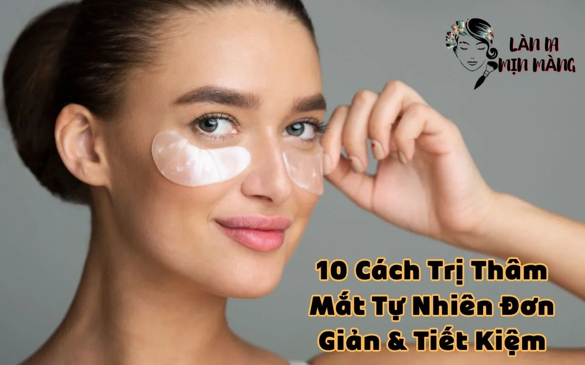 Mách Bạn 10 Cách Trị Thâm Mắt Tự Nhiên Đơn Giản & Tiết Kiệm