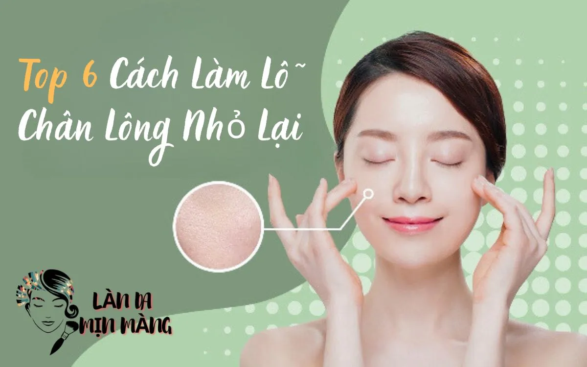 Top 6 Cách Làm Lỗ Chân Lông Nhỏ Lại Hiệu Quả Nhất