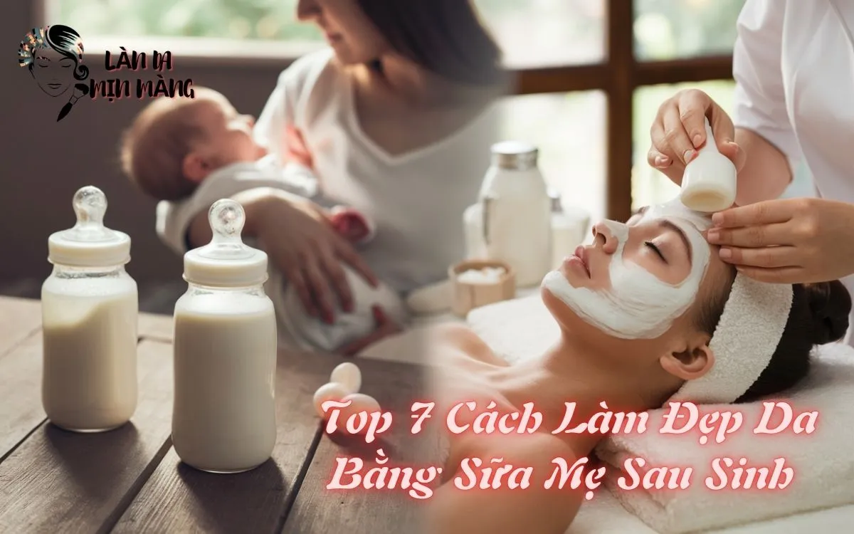 Top 7 Cách Làm Đẹp Da Bằng Sữa Mẹ Sau Sinh Hiệu Quả